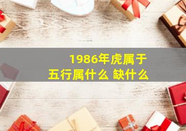 1986年虎属于五行属什么 缺什么